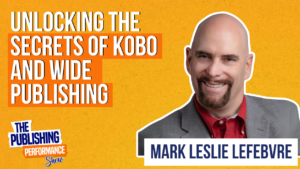 Mark Leslie Lefebvre - Unlocking the Secrets of Kobo and Wide Publishing